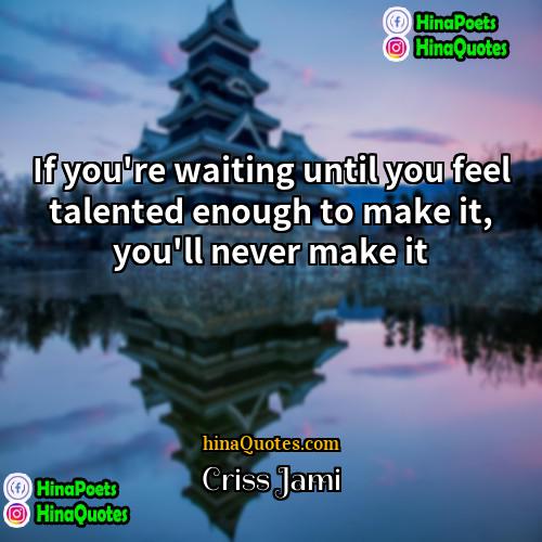 Criss Jami Quotes | If you're waiting until you feel talented